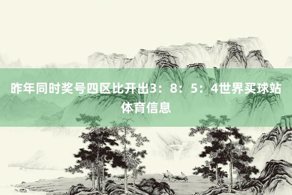 昨年同时奖号四区比开出3：8：5：4世界买球站体育信息