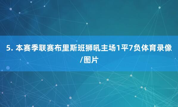 5. 本赛季联赛布里斯班狮吼主场1平7负体育录像/图片