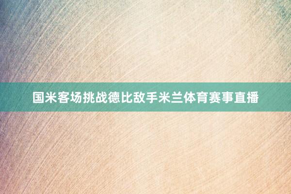 国米客场挑战德比敌手米兰体育赛事直播