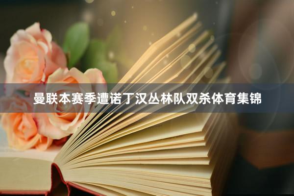 曼联本赛季遭诺丁汉丛林队双杀体育集锦