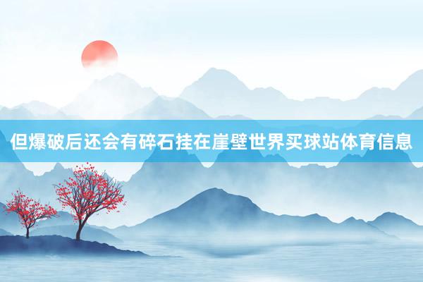 但爆破后还会有碎石挂在崖壁世界买球站体育信息
