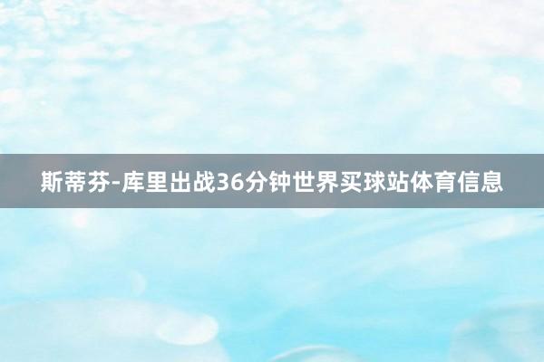 斯蒂芬-库里出战36分钟世界买球站体育信息