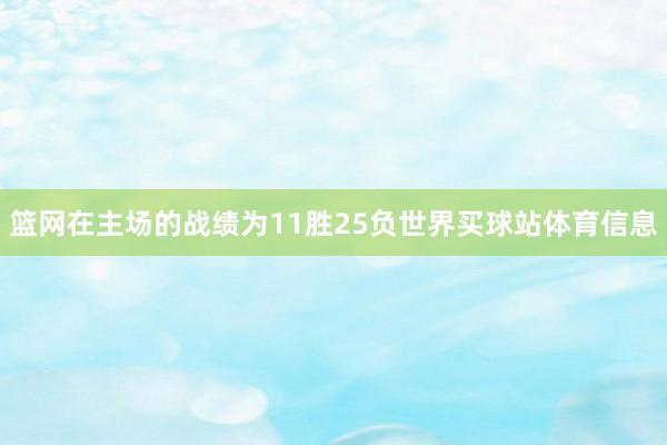 篮网在主场的战绩为11胜25负世界买球站体育信息