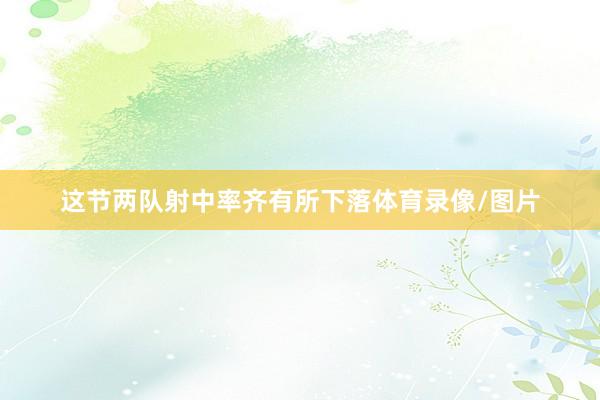 这节两队射中率齐有所下落体育录像/图片