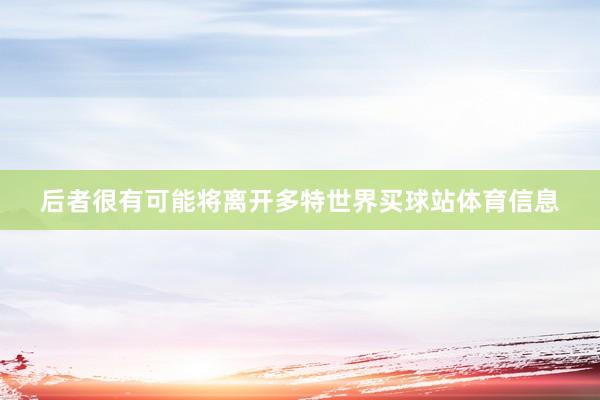 后者很有可能将离开多特世界买球站体育信息