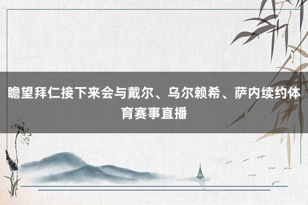 瞻望拜仁接下来会与戴尔、乌尔赖希、萨内续约体育赛事直播