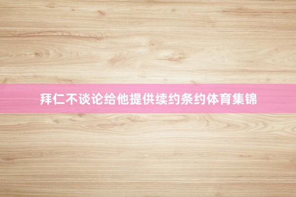 拜仁不谈论给他提供续约条约体育集锦