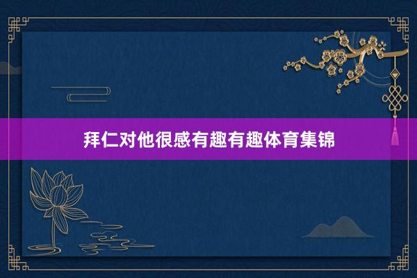 拜仁对他很感有趣有趣体育集锦