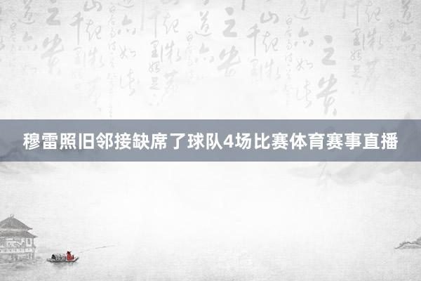 穆雷照旧邻接缺席了球队4场比赛体育赛事直播