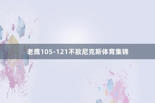 老鹰105-121不敌尼克斯体育集锦