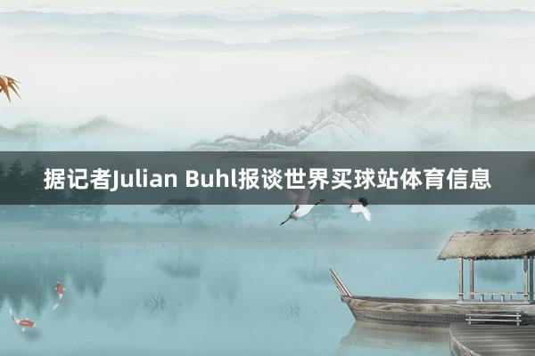 据记者Julian Buhl报谈世界买球站体育信息