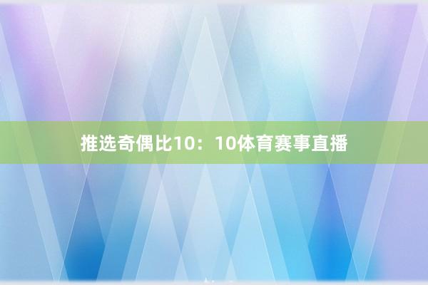 推选奇偶比10：10体育赛事直播