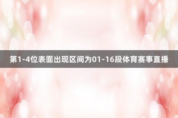 第1-4位表面出现区间为01-16段体育赛事直播