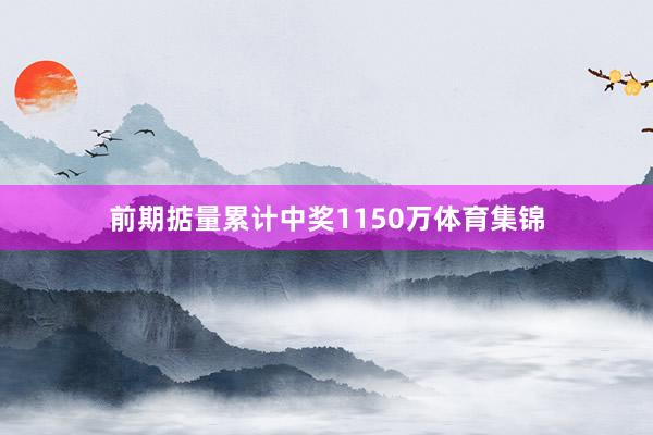 前期掂量累计中奖1150万体育集锦