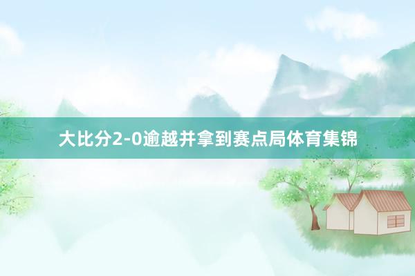 大比分2-0逾越并拿到赛点局体育集锦