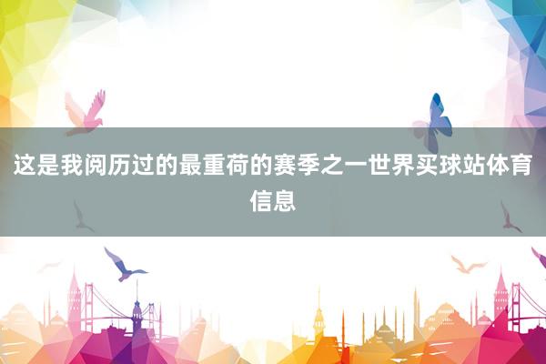 这是我阅历过的最重荷的赛季之一世界买球站体育信息