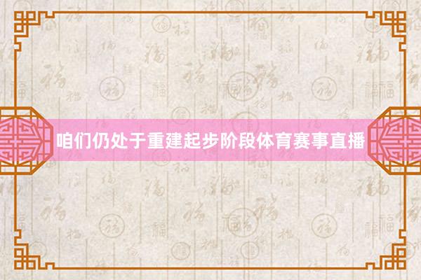 咱们仍处于重建起步阶段体育赛事直播