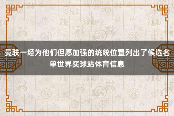 曼联一经为他们但愿加强的统统位置列出了候选名单世界买球站体育信息