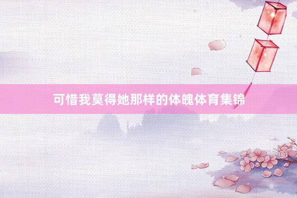 可惜我莫得她那样的体魄体育集锦