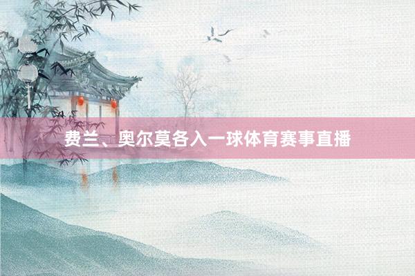 费兰、奥尔莫各入一球体育赛事直播