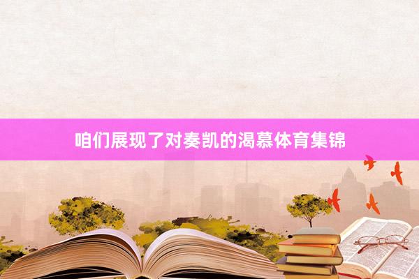 咱们展现了对奏凯的渴慕体育集锦