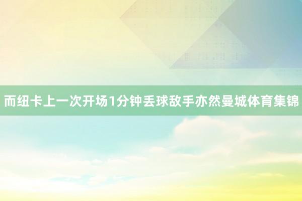 而纽卡上一次开场1分钟丢球敌手亦然曼城体育集锦