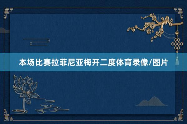 本场比赛拉菲尼亚梅开二度体育录像/图片