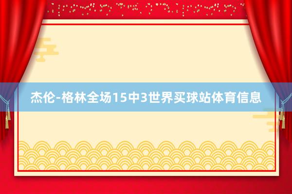 杰伦-格林全场15中3世界买球站体育信息