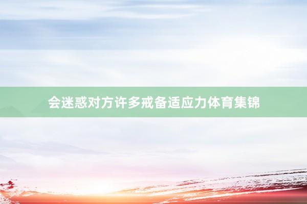 会迷惑对方许多戒备适应力体育集锦