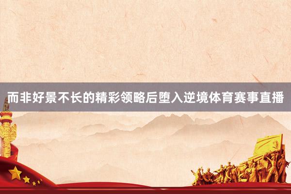 而非好景不长的精彩领略后堕入逆境体育赛事直播