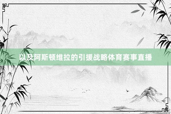 以及阿斯顿维拉的引援战略体育赛事直播