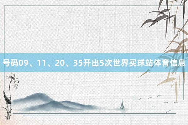 号码09、11、20、35开出5次世界买球站体育信息