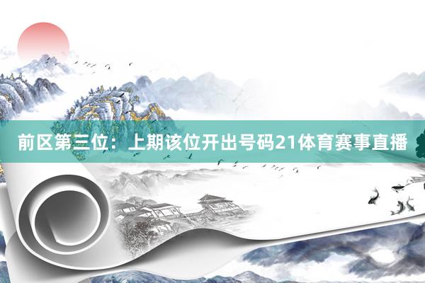 前区第三位：上期该位开出号码21体育赛事直播