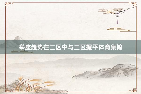 举座趋势在三区中与三区握平体育集锦