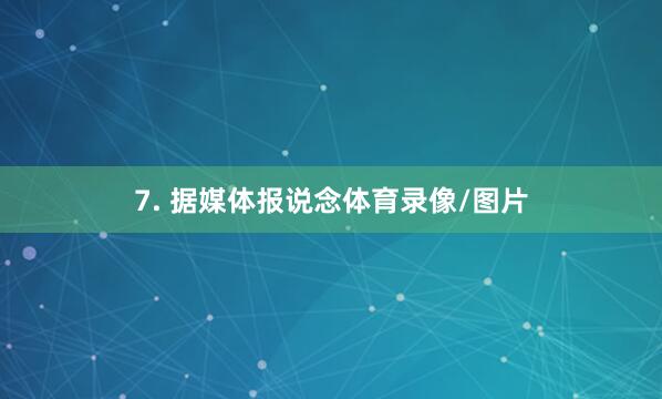 7. 据媒体报说念体育录像/图片