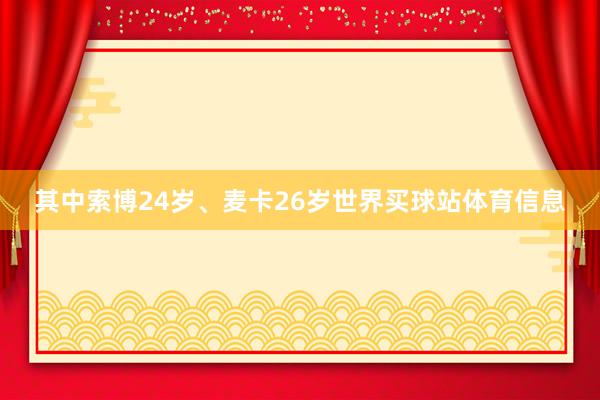 其中索博24岁、麦卡26岁世界买球站体育信息