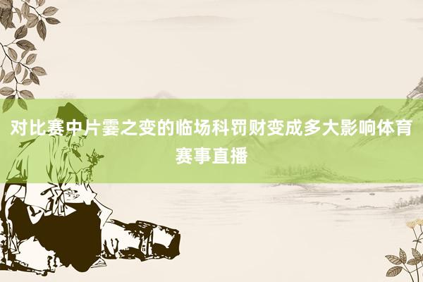 对比赛中片霎之变的临场科罚财变成多大影响体育赛事直播