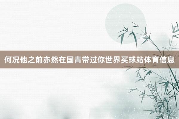 何况他之前亦然在国青带过你世界买球站体育信息
