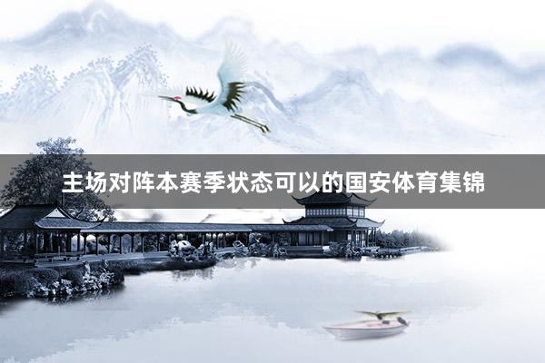 主场对阵本赛季状态可以的国安体育集锦