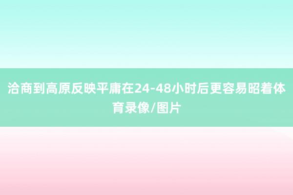 洽商到高原反映平庸在24-48小时后更容易昭着体育录像/图片