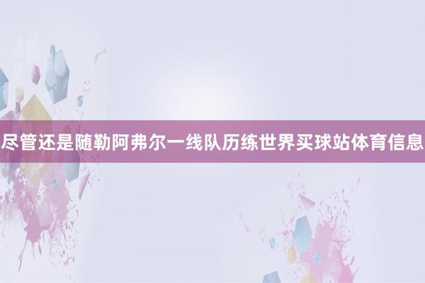 尽管还是随勒阿弗尔一线队历练世界买球站体育信息