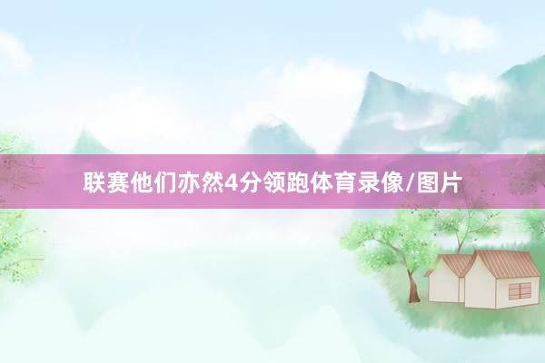 联赛他们亦然4分领跑体育录像/图片