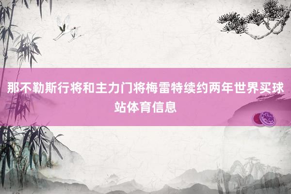 那不勒斯行将和主力门将梅雷特续约两年世界买球站体育信息