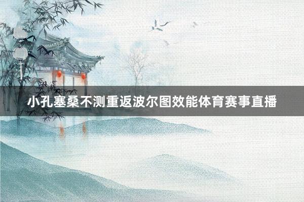 小孔塞桑不测重返波尔图效能体育赛事直播