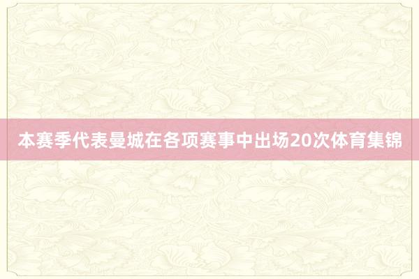 本赛季代表曼城在各项赛事中出场20次体育集锦