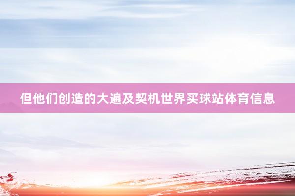 但他们创造的大遍及契机世界买球站体育信息