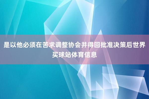 是以他必须在苦求调整协会并得回批准决策后世界买球站体育信息