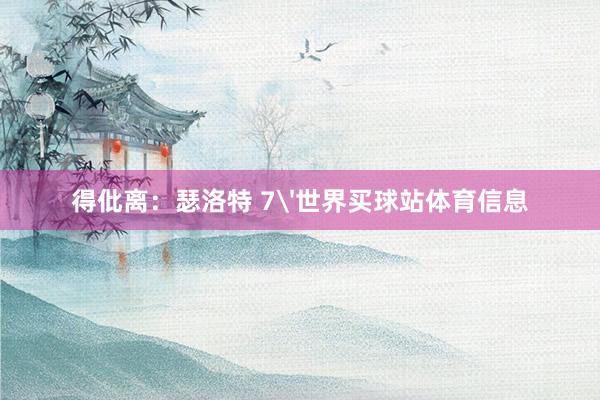 得仳离：瑟洛特 7'世界买球站体育信息