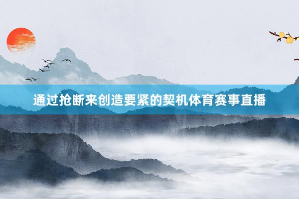 通过抢断来创造要紧的契机体育赛事直播