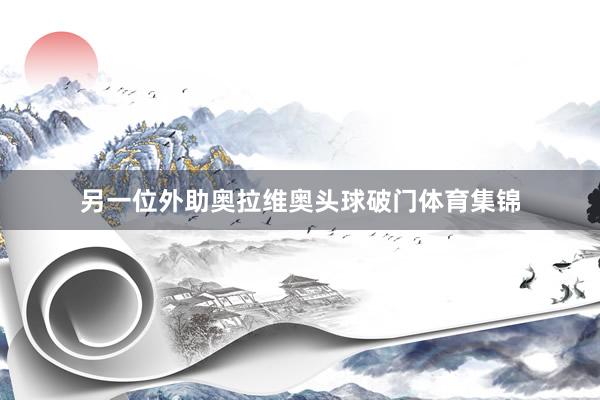 另一位外助奥拉维奥头球破门体育集锦